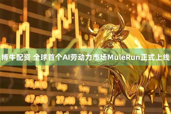 博牛配资 全球首个AI劳动力市场MuleRun正式上线