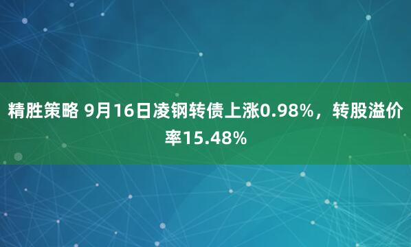 精胜策略 9月16日凌钢转债上涨0.98%，转股溢价率15.48%