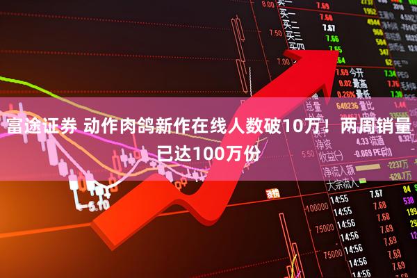 富途证券 动作肉鸽新作在线人数破10万！两周销量已达100万份