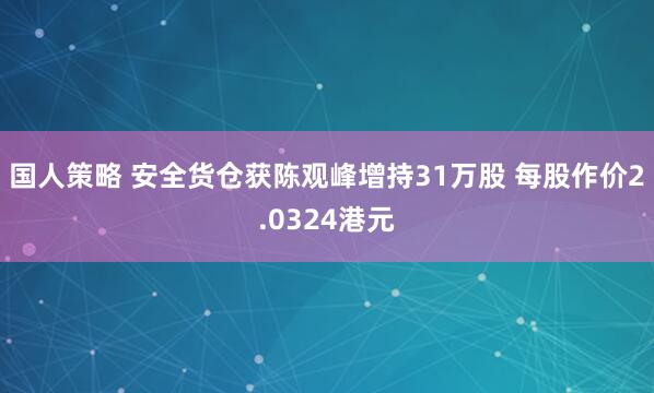 国人策略 安全货仓获陈观峰增持31万股 每股作价2.0324港元