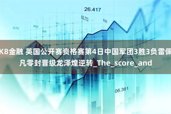 K8金融 英国公开赛资格赛第4日中国军团3胜3负雷佩凡零封晋级龙泽煌逆转_The_score_and