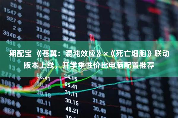 期配宝 《苍翼：混沌效应》×《死亡细胞》联动版本上线，开学季性价比电脑配置推荐